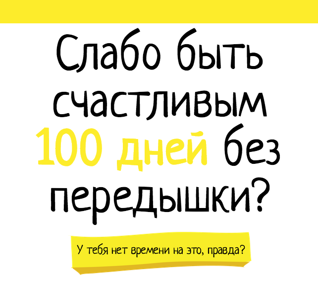 Слабо быть счастливым 100 дней без передышки?